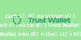 cách sử dụng ví trust với uniswap Cách tải và cài đặt Trust Wallet trên điện thoại tại Việt Nam