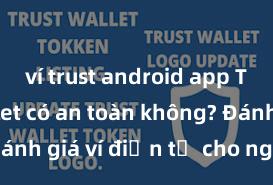 ví trust android app Trust Wallet có an toàn không? Đánh giá ví điện tử cho người Việt