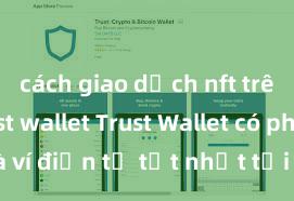 cách giao dịch nft trên ví trust wallet Trust Wallet có phải là ví điện tử tốt nhất tại Việt Nam không?