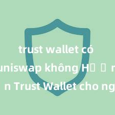 trust wallet có hỗ trợ uniswap không Hướng dẫn Trust Wallet cho người mới bắt đầu tại Việt Nam