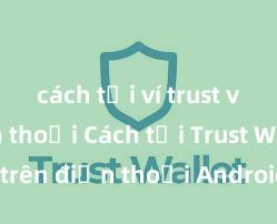 cách tải ví trust về điện thoại Cách tải Trust Wallet trên điện thoại Android tại Việt Nam