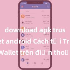 download apk trust wallet android Cách tải Trust Wallet trên điện thoại Android tại Việt Nam